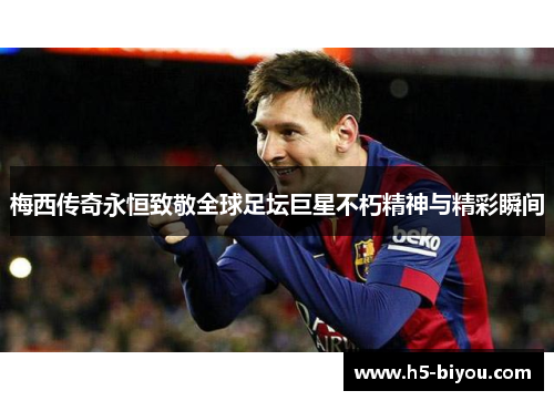梅西传奇永恒致敬全球足坛巨星不朽精神与精彩瞬间