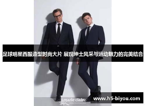 足球明星西服造型时尚大片 展现绅士风采与运动魅力的完美结合