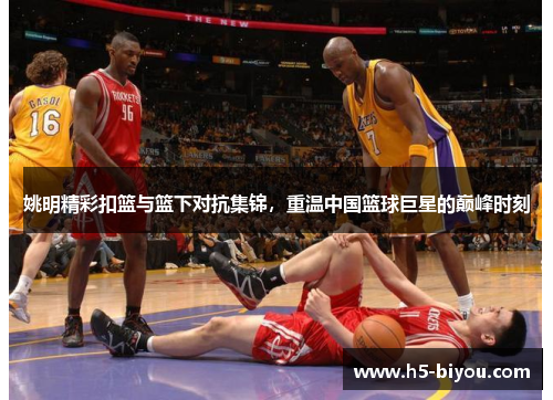 姚明精彩扣篮与篮下对抗集锦，重温中国篮球巨星的巅峰时刻