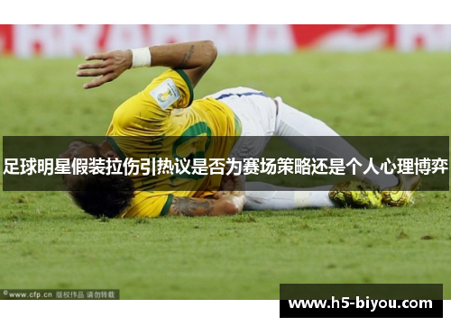 足球明星假装拉伤引热议是否为赛场策略还是个人心理博弈