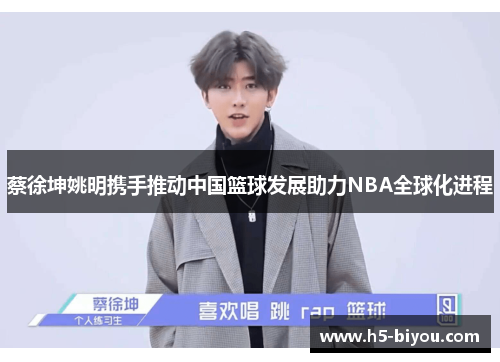 蔡徐坤姚明携手推动中国篮球发展助力NBA全球化进程