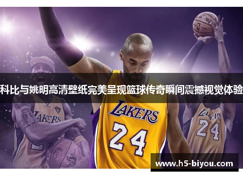 科比与姚明高清壁纸完美呈现篮球传奇瞬间震撼视觉体验