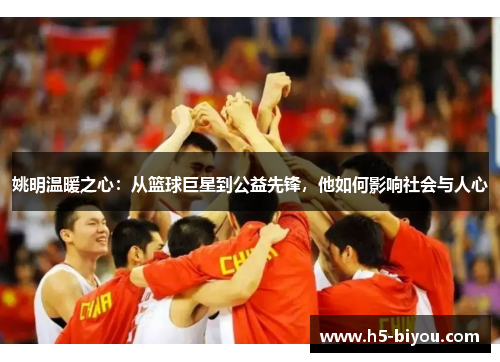 姚明温暖之心：从篮球巨星到公益先锋，他如何影响社会与人心