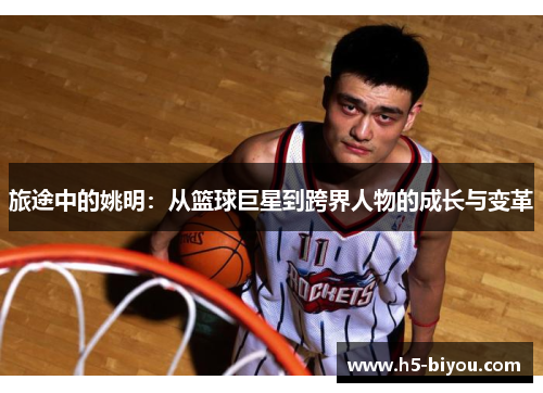 旅途中的姚明：从篮球巨星到跨界人物的成长与变革