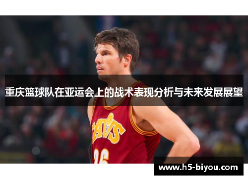 重庆篮球队在亚运会上的战术表现分析与未来发展展望