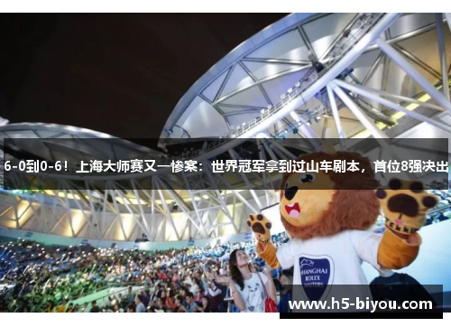 6-0到0-6！上海大师赛又一惨案：世界冠军拿到过山车剧本，首位8强决出