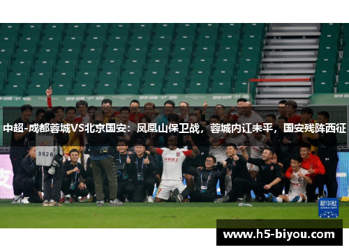 中超-成都蓉城VS北京国安：凤凰山保卫战，蓉城内讧未平，国安残阵西征