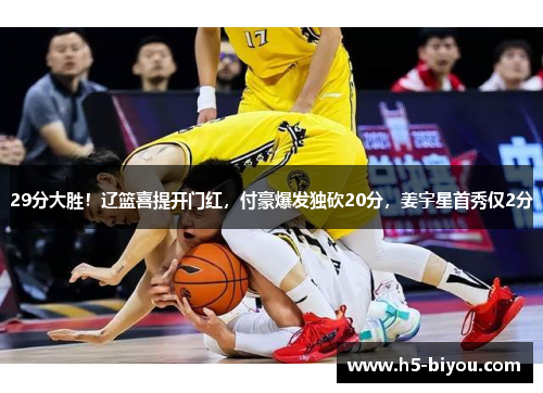 29分大胜！辽篮喜提开门红，付豪爆发独砍20分，姜宇星首秀仅2分
