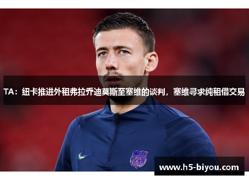 TA：纽卡推进外租弗拉乔迪莫斯至塞维的谈判，塞维寻求纯租借交易