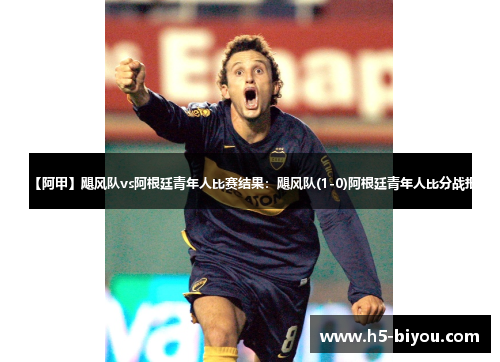 【阿甲】飓风队vs阿根廷青年人比赛结果:飓风队(1-0)阿根廷青年人比分战报 【阿甲】飓风队vs阿根廷青年人比赛结果:飓风队(1-0)阿根廷青年人比分战报